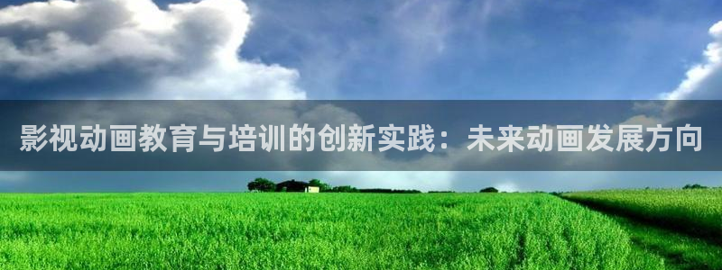 影视动画教育与培训的创新实践：未来动画发展方向