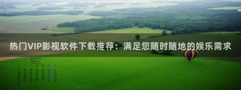 热门VIP影视软件下载推荐：满足您随时随地的娱乐需求
